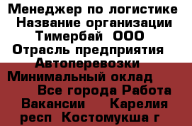 Менеджер по логистике › Название организации ­ Тимербай, ООО › Отрасль предприятия ­ Автоперевозки › Минимальный оклад ­ 70 000 - Все города Работа » Вакансии   . Карелия респ.,Костомукша г.